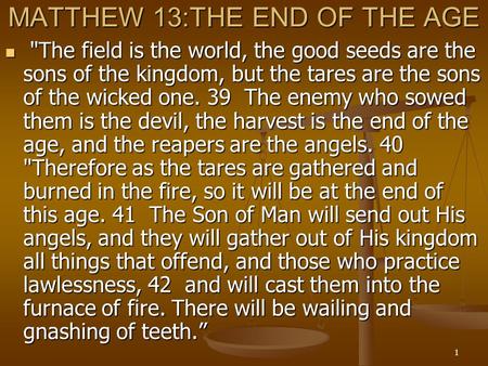 1 MATTHEW 13:THE END OF THE AGE The field is the world, the good seeds are the sons of the kingdom, but the tares are the sons of the wicked one. 39 The.