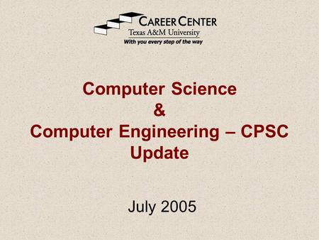 Computer Science & Computer Engineering – CPSC Update July 2005.