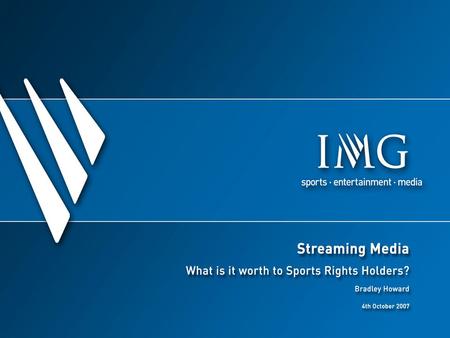 Streaming Media - What is it Worth? IMG Media and our sports rights clients Evolution of streaming media Opportunities for Rights Holders Case study: