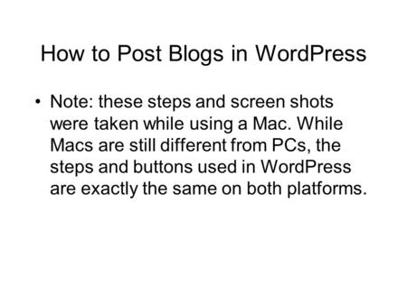 How to Post Blogs in WordPress Note: these steps and screen shots were taken while using a Mac. While Macs are still different from PCs, the steps and.