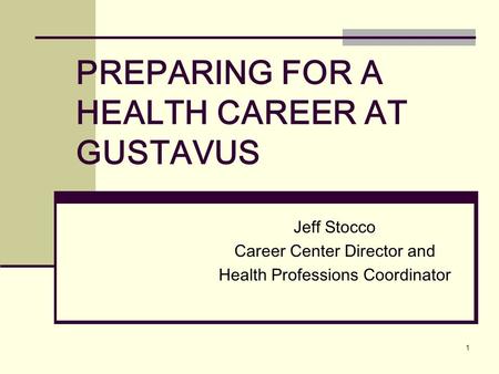 1 PREPARING FOR A HEALTH CAREER AT GUSTAVUS Jeff Stocco Career Center Director and Health Professions Coordinator.