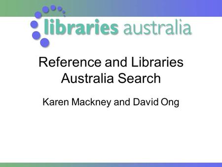 Reference and Libraries Australia Search Karen Mackney and David Ong.