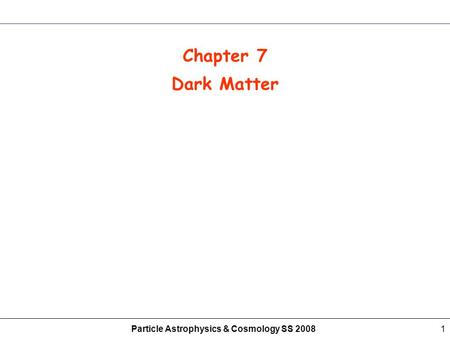 Particle Astrophysics & Cosmology SS 20081 Chapter 7 Dark Matter.