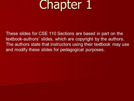 Chapter 1 These slides for CSE 110 Sections are based in part on the textbook-authors’ slides, which are copyright by the authors. The authors state that.
