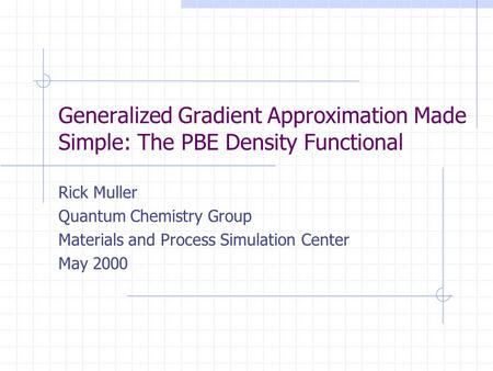 Generalized Gradient Approximation Made Simple: The PBE Density Functional Rick Muller Quantum Chemistry Group Materials and Process Simulation Center.