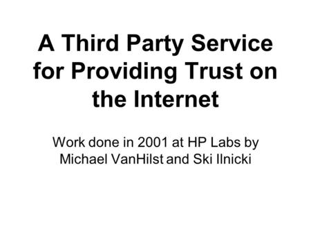 A Third Party Service for Providing Trust on the Internet Work done in 2001 at HP Labs by Michael VanHilst and Ski Ilnicki.