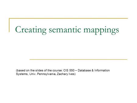 Creating semantic mappings (based on the slides of the course: CIS 550 – Database & Information Systems, Univ. Pennsylvania, Zachary Ives)