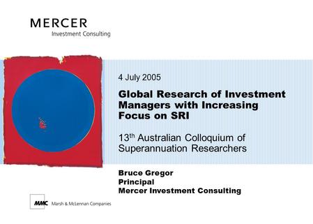 4 July 2005 Global Research of Investment Managers with Increasing Focus on SRI 13th Australian Colloquium of Superannuation Researchers Bruce Gregor.
