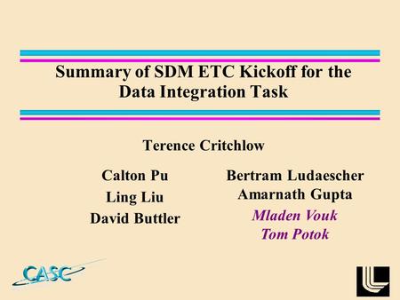 Summary of SDM ETC Kickoff for the Data Integration Task Terence Critchlow Calton Pu Ling Liu David Buttler Bertram Ludaescher Amarnath Gupta Mladen Vouk.