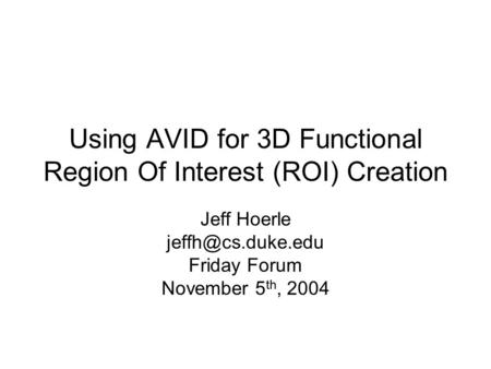 Using AVID for 3D Functional Region Of Interest (ROI) Creation Jeff Hoerle Friday Forum November 5 th, 2004.