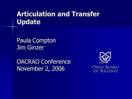 Articulation and Transfer Update Paula Compton Jim Ginzer OACRAO Conference November 2, 2006.