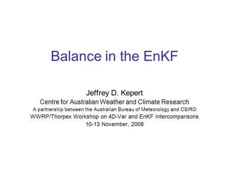 Balance in the EnKF Jeffrey D. Kepert Centre for Australian Weather and Climate Research A partnership between the Australian Bureau of Meteorology and.