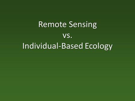 Remote Sensing vs. Individual-Based Ecology. Goals of the Talk (Paper) Order my thoughts. Order my thoughts. Assemble/summarize/link some relevant 1°