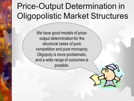 Price-Output Determination in Oligopolistic Market Structures We have good models of price- output determination for the structural cases of pure competition.