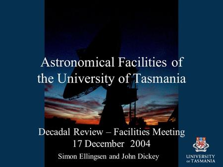 Astronomical Facilities of the University of Tasmania Decadal Review – Facilities Meeting 17 December 2004 Simon Ellingsen and John Dickey.
