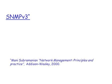 SNMPv3 * * Mani Subramanian “Network Management: Principles and practice”, Addison-Wesley, 2000.