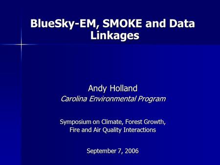 BlueSky-EM, SMOKE and Data Linkages Andy Holland Carolina Environmental Program Symposium on Climate, Forest Growth, Fire and Air Quality Interactions.