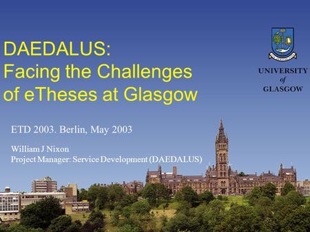 DAEDALUS: Facing the Challenges of eTheses at Glasgow William J Nixon Project Manager: Service Development (DAEDALUS) ETD 2003. Berlin, May 2003.