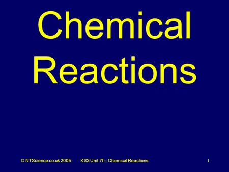 © NTScience.co.uk 2005KS3 Unit 7f – Chemical Reactions1 Chemical Reactions.