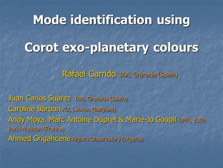 Mode identification using Corot exo-planetary colours Rafael Garrido IAA, Granada (Spain) Rafael Garrido IAA, Granada (Spain) Juan Carlos Suárez IAA, Granada.