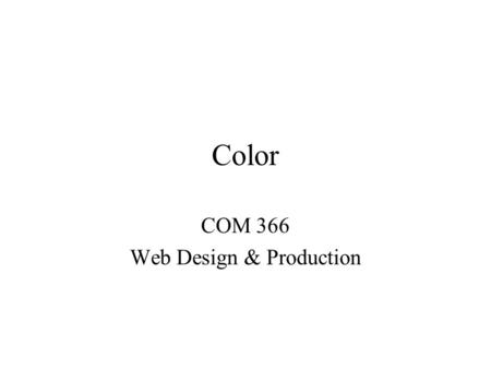 Color COM 366 Web Design & Production. RGB color Amount of light in each channel 0 - 255 Closer to 255, whiter color gets Every color has value for red,