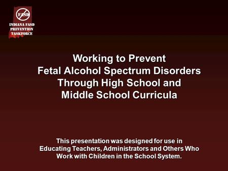 Working to Prevent Fetal Alcohol Spectrum Disorders Through High School and Middle School Curricula This presentation was designed for use in Educating.