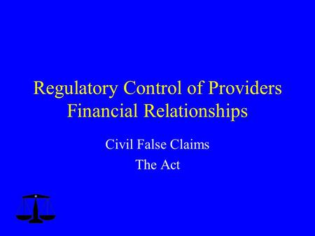 Regulatory Control of Providers Financial Relationships Civil False Claims The Act.