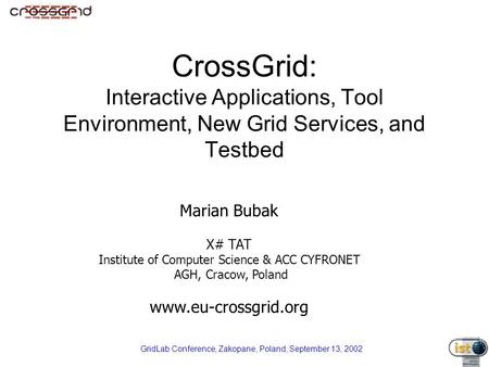 GridLab Conference, Zakopane, Poland, September 13, 2002 CrossGrid: Interactive Applications, Tool Environment, New Grid Services, and Testbed Marian Bubak.