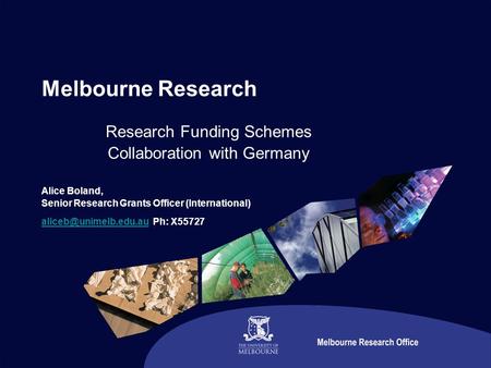 Melbourne Research Research Funding Schemes Collaboration with Germany Alice Boland, Senior Research Grants Officer (International)