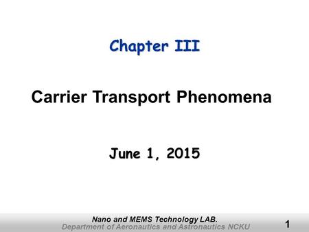 Department of Aeronautics and Astronautics NCKU Nano and MEMS Technology LAB. 1 Chapter III June 1, 2015June 1, 2015June 1, 2015 Carrier Transport Phenomena.