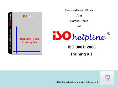 Demonstration Slides And Screen Shots for ISO 9001: 2008 Training Kit Click this button below to view full screen 