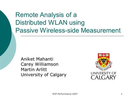 IFIP Performance 20071 Remote Analysis of a Distributed WLAN using Passive Wireless-side Measurement Aniket Mahanti Carey Williamson Martin Arlitt University.