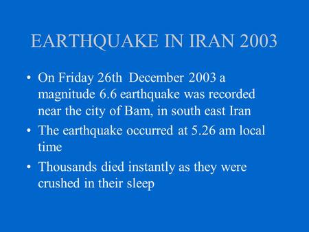 EARTHQUAKE IN IRAN 2003 On Friday 26th December 2003 a magnitude 6.6 earthquake was recorded near the city of Bam, in south east Iran The earthquake occurred.