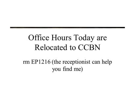 Office Hours Today are Relocated to CCBN rm EP1216 (the receptionist can help you find me)