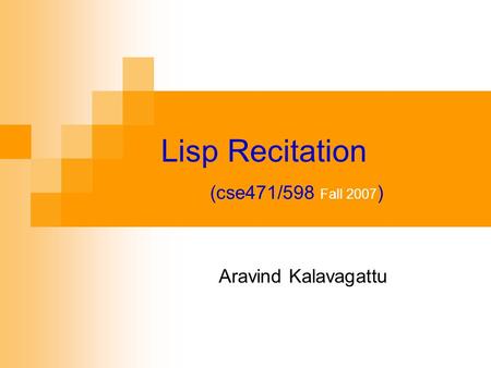 Lisp Recitation (cse471/598 Fall 2007 ) Aravind Kalavagattu.