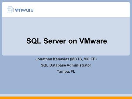 SQL Server on VMware Jonathan Kehayias (MCTS, MCITP) SQL Database Administrator Tampa, FL.