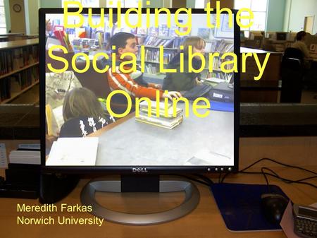 Building the Social Library Online Meredith Farkas Norwich University.