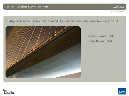 © BULL / IONA / 2007 1 l Belgium French Community goes SOA Open Source with Servicemix and BULL l Anne Noseda - BULL l Guillaume Nodet - IONA l 09/10/2007.