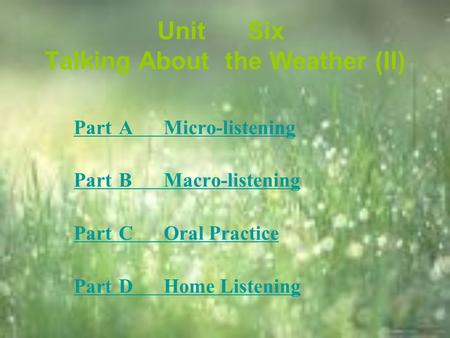 UnitSix Talking About theWeather (II) PartAMicro-listening PartBMacro-listening PartCOral Practice PartDHome Listening.