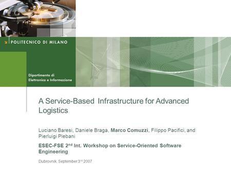 A Service-Based Infrastructure for Advanced Logistics Luciano Baresi, Daniele Braga, Marco Comuzzi, Filippo Pacifici, and Pierluigi Plebani ESEC-FSE 2.