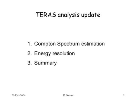 20/Feb/2004K.Ozone1 TERAS analysis update 1.Compton Spectrum estimation 2.Energy resolution 3.Summary.