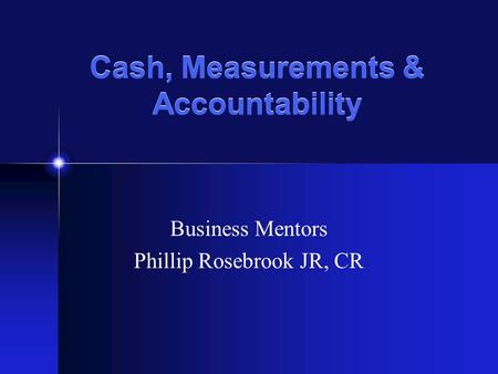 Cash, Measurements & Accountability Business Mentors Phillip Rosebrook JR, CR.