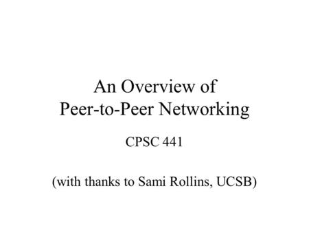 An Overview of Peer-to-Peer Networking CPSC 441 (with thanks to Sami Rollins, UCSB)