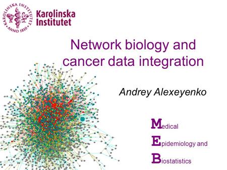 Andrey Alexeyenko M edical E pidemiology and B iostatistics Network biology and cancer data integration.
