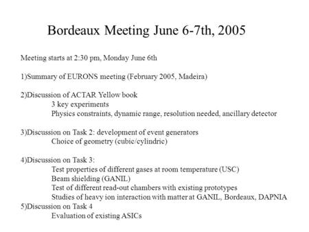 Bordeaux Meeting June 6-7th, 2005 Meeting starts at 2:30 pm, Monday June 6th 1)Summary of EURONS meeting (February 2005, Madeira) 2)Discussion of ACTAR.