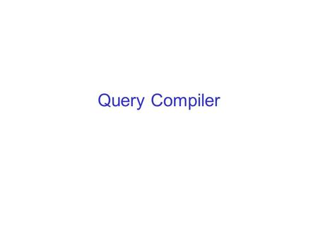 Query Compiler. The Query Compiler Parses SQL query into parse tree Transforms parse tree into expression tree (logical query plan) Transforms logical.