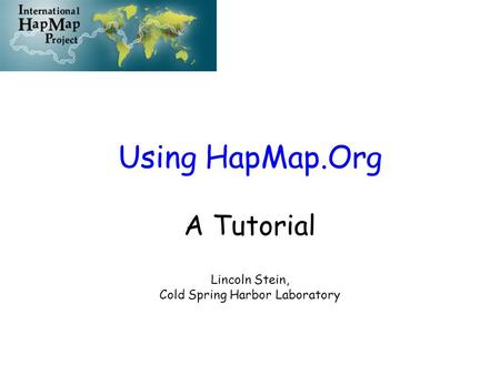 Using HapMap.Org A Tutorial Lincoln Stein, Cold Spring Harbor Laboratory.