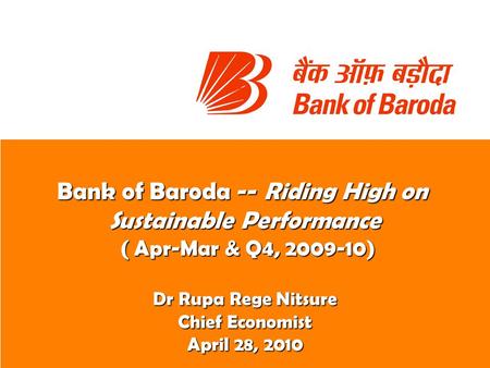 Bank of Baroda -- Riding High on Sustainable Performance ( Apr-Mar & Q4, 2009-10) ( Apr-Mar & Q4, 2009-10) Dr Rupa Rege Nitsure Chief Economist April 28,