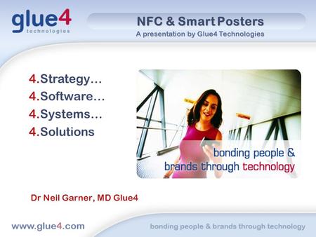 NFC & Smart Posters 4.Strategy… 4.Software… 4.Systems… 4.Solutions Dr Neil Garner, MD Glue4 A presentation by Glue4 Technologies.