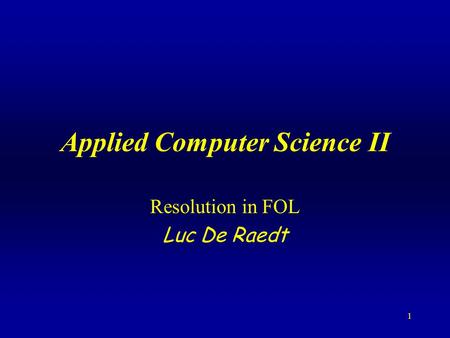 1 Applied Computer Science II Resolution in FOL Luc De Raedt.